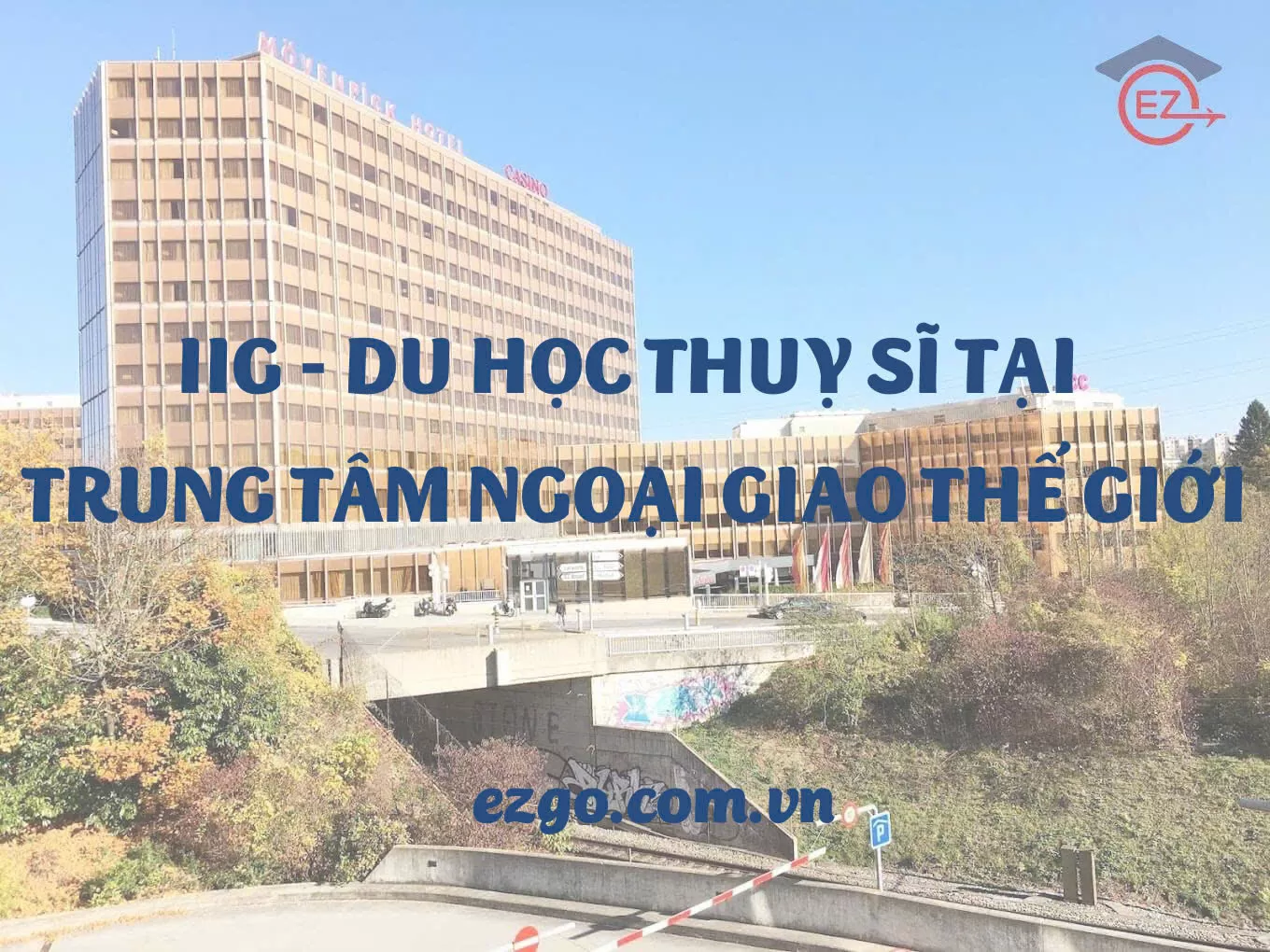 IIG – Du học Thuỵ Sĩ tại trung tâm ngoại giao Thế giới