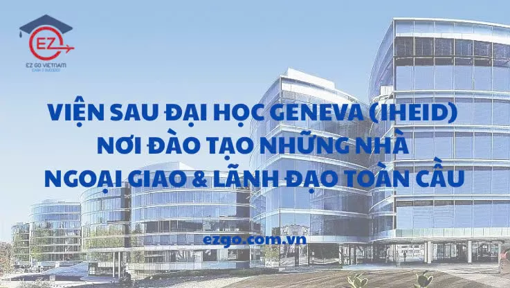 Viện Sau đại học Geneva – nơi đào tạo những nhà ngoại giao và lãnh đạo toàn cầu