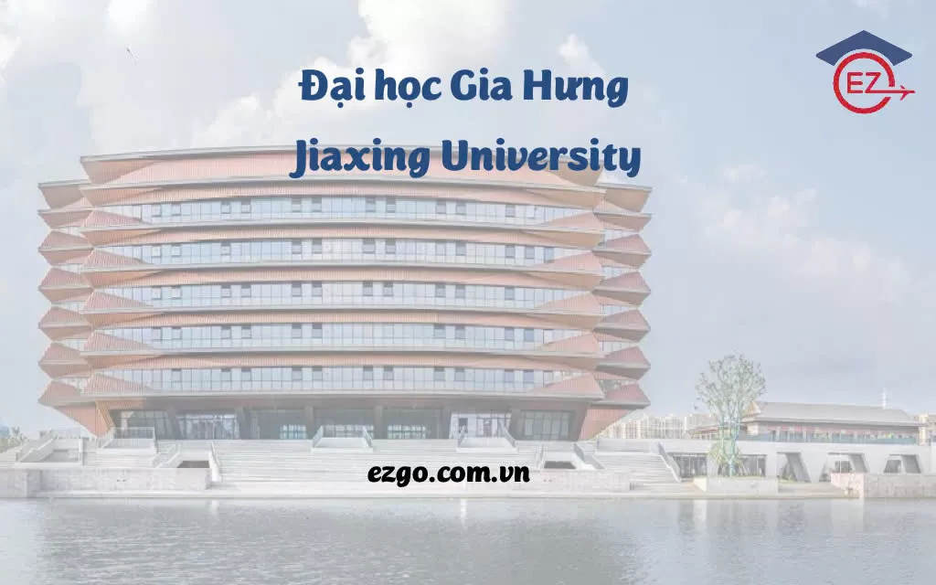Đại học Gia Hưng (Jiaxing University – JXU): Học bổng, học phí, điều kiện và cơ hội nghề nghiệp