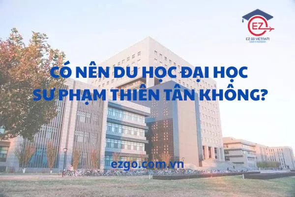 Có nên du học Đại học Sư phạm Thiên Tân không?