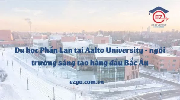 Du học Phần Lan tại Aalto University – Ngôi trường của sáng tạo và đổi mới toàn cầu